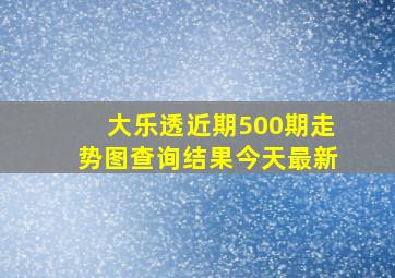 大乐透近期500期走势图查询结果今天最新