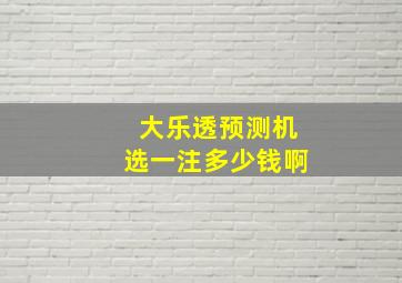 大乐透预测机选一注多少钱啊