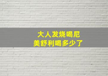 大人发烧喝尼美舒利喝多少了