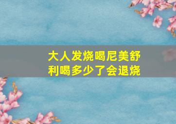 大人发烧喝尼美舒利喝多少了会退烧