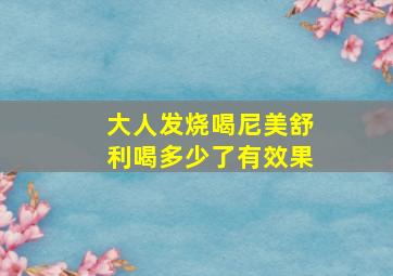 大人发烧喝尼美舒利喝多少了有效果