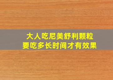 大人吃尼美舒利颗粒要吃多长时间才有效果