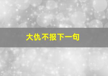 大仇不报下一句