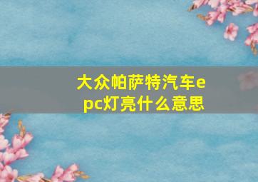 大众帕萨特汽车epc灯亮什么意思