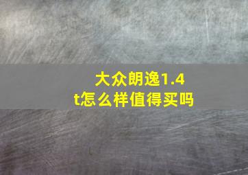 大众朗逸1.4t怎么样值得买吗