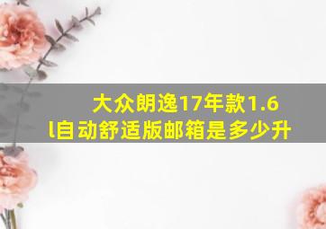 大众朗逸17年款1.6l自动舒适版邮箱是多少升