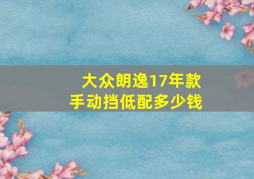 大众朗逸17年款手动挡低配多少钱