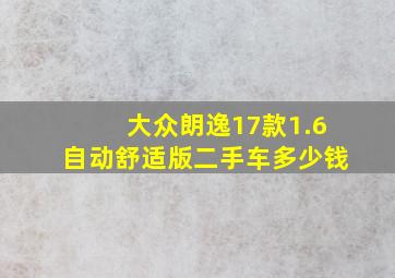 大众朗逸17款1.6自动舒适版二手车多少钱