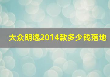 大众朗逸2014款多少钱落地