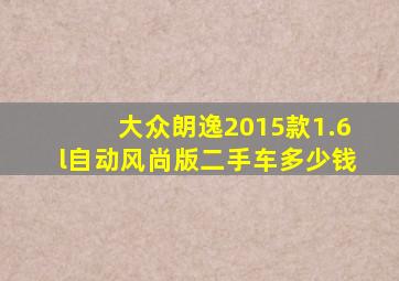 大众朗逸2015款1.6l自动风尚版二手车多少钱