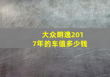 大众朗逸2017年的车值多少钱