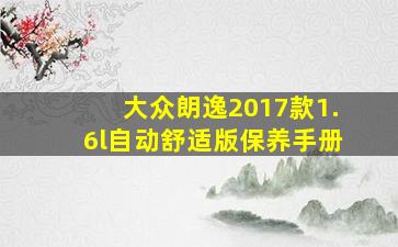 大众朗逸2017款1.6l自动舒适版保养手册