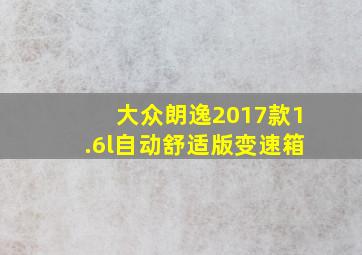 大众朗逸2017款1.6l自动舒适版变速箱