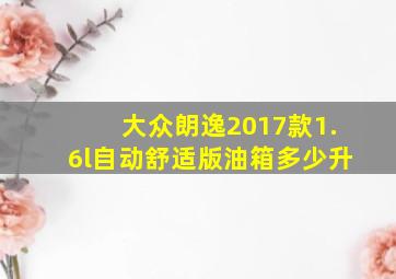 大众朗逸2017款1.6l自动舒适版油箱多少升