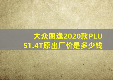 大众朗逸2020款PLUS1.4T原出厂价是多少钱