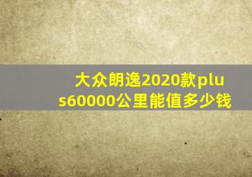 大众朗逸2020款plus60000公里能值多少钱