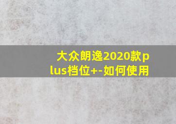 大众朗逸2020款plus档位+-如何使用