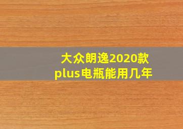 大众朗逸2020款plus电瓶能用几年