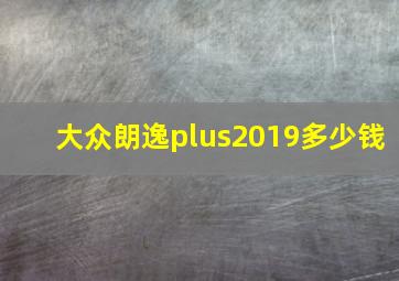 大众朗逸plus2019多少钱