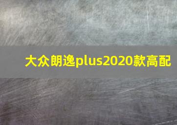 大众朗逸plus2020款高配