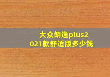 大众朗逸plus2021款舒适版多少钱