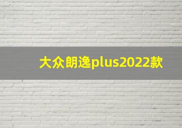 大众朗逸plus2022款