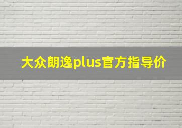 大众朗逸plus官方指导价