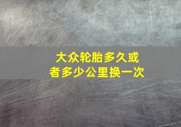 大众轮胎多久或者多少公里换一次