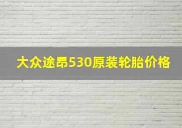 大众途昂530原装轮胎价格