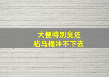 大便特别臭还粘马桶冲不下去