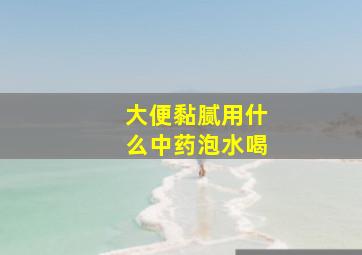 大便黏腻用什么中药泡水喝