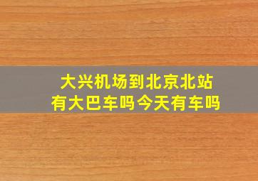 大兴机场到北京北站有大巴车吗今天有车吗