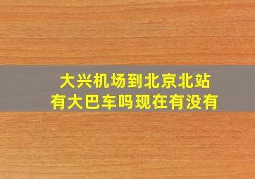 大兴机场到北京北站有大巴车吗现在有没有