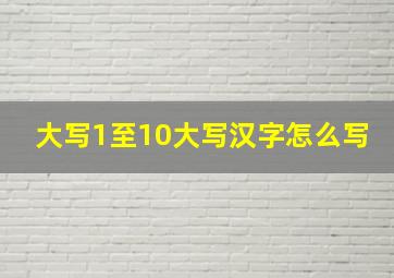 大写1至10大写汉字怎么写