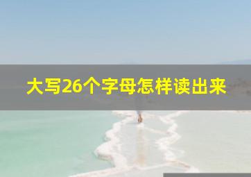 大写26个字母怎样读出来