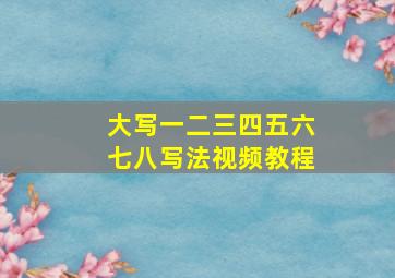 大写一二三四五六七八写法视频教程