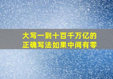 大写一到十百千万亿的正确写法如果中间有零