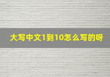 大写中文1到10怎么写的呀