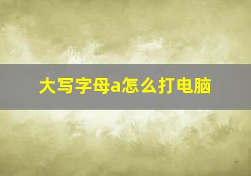 大写字母a怎么打电脑