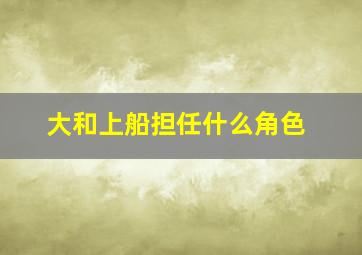 大和上船担任什么角色