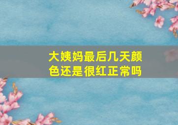 大姨妈最后几天颜色还是很红正常吗