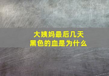 大姨妈最后几天黑色的血是为什么