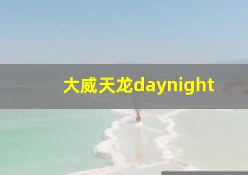 大威天龙daynight