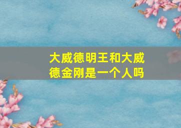 大威德明王和大威德金刚是一个人吗