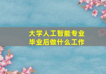 大学人工智能专业毕业后做什么工作