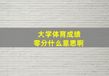 大学体育成绩零分什么意思啊