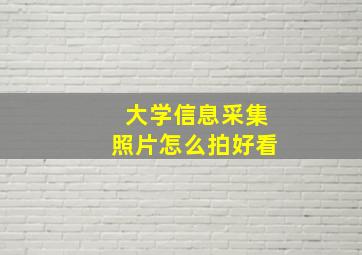 大学信息采集照片怎么拍好看