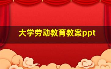 大学劳动教育教案ppt