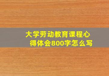 大学劳动教育课程心得体会800字怎么写