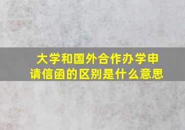 大学和国外合作办学申请信函的区别是什么意思